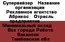 Супервайзер › Название организации ­ Рекламное агентство Абрикос › Отрасль предприятия ­ BTL › Минимальный оклад ­ 1 - Все города Работа » Вакансии   . Тамбовская обл.,Моршанск г.